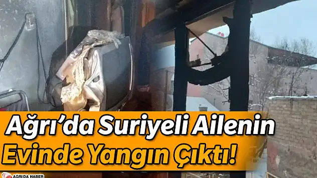 Ağrı'da Suriyeli Ailenin Evinde Yangın Çıktı!