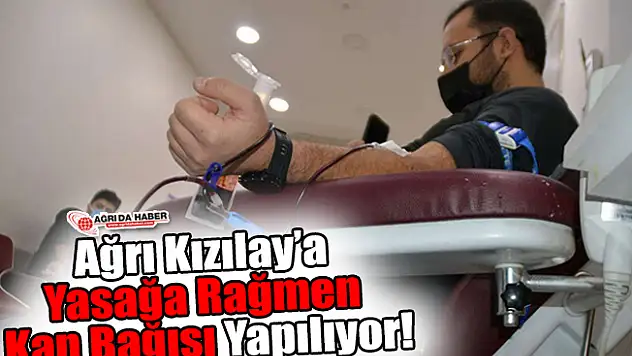 Ağrı Kızılay'a Yasağa Rağmen Kan Bağışı Yapılıyor!