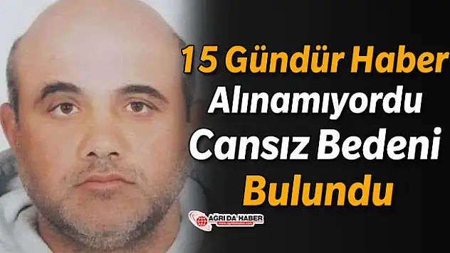 Ağrı'da 15 Gündür Kayıptı! Cansız Bedeni Bulundu