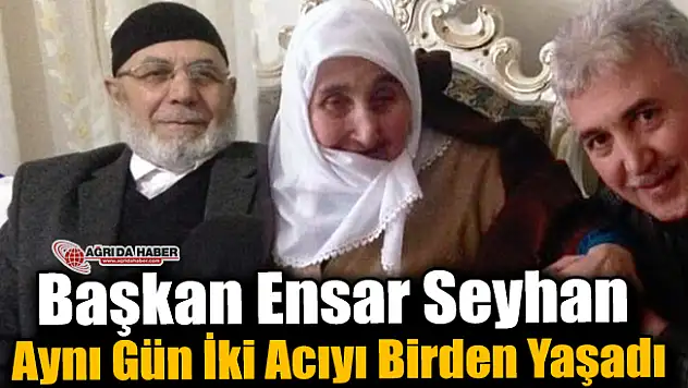 Başkan Ensar Seyhan Bir Günde İki Acıyı Birden Yaşadı