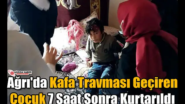 Ağrı'da Kafa Travması Geçiren Çocuk 7 Saat sonra Kurtarıldı