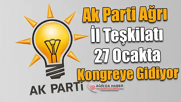 Ak Parti Ağrı İl Teşkilatı 27 Ocakta Kongreye Gidiyor