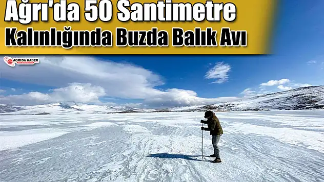 Ağrı'da 50 Santimetre Kalınlığında Buzda Balık Avı