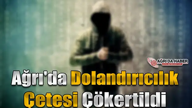 Ağrı'da Dolandırıcılık Çetesi Çökertildi