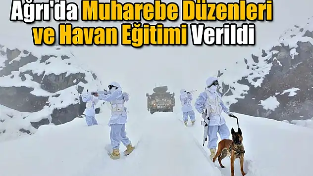Ağrı'da muharebe düzenleri ve havan eğitimi verildi