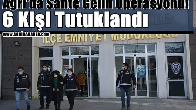 Ağrı'da Sahte Gelin Operasyonu! 6 Kişi Tutuklandı