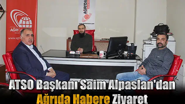 ATSO Başkanı Saim Alpaslan'dan Ağrıda Habere Ziyaret