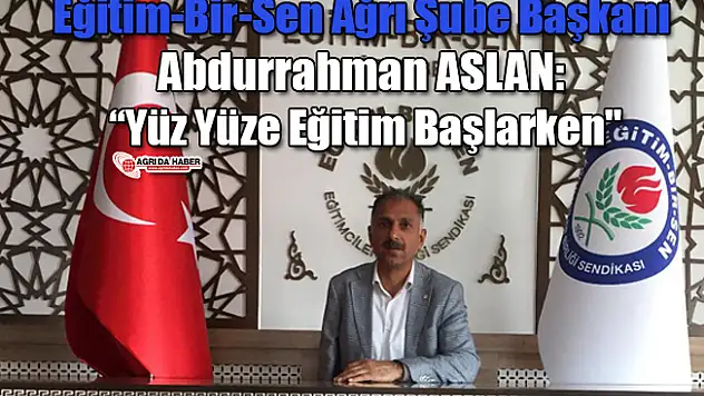 Eğitim-Bir-Sen Ağrı Şube Başkanı Abdurrahman ASLAN: 'Yüz Yüze Eğitim Başlarken'