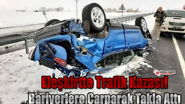 Eleşkirtte Trafik Kazası! Bariyerlere Çarparak Takla Attı