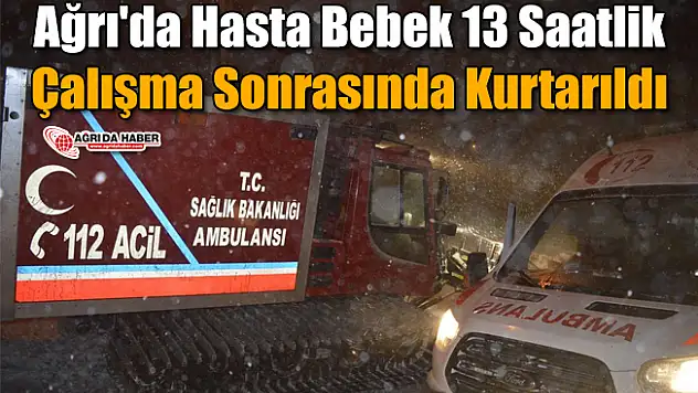 Ağrı'da Hasta Bebek 13 Saatlik Çalışma Sonrasında Kurtarıldı