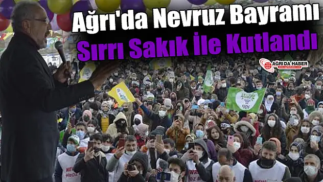 Ağrı'da Nevruz Bayramı Sırrı Sakık İle Kutlandı