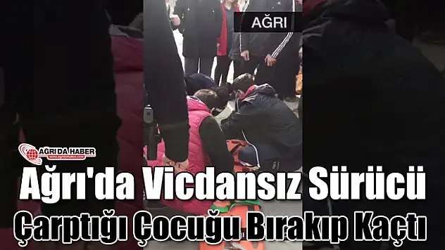 Ağrı'da Vicdansız Sürücü Çarptığı Çocuğu Bırakıp Kaçtı