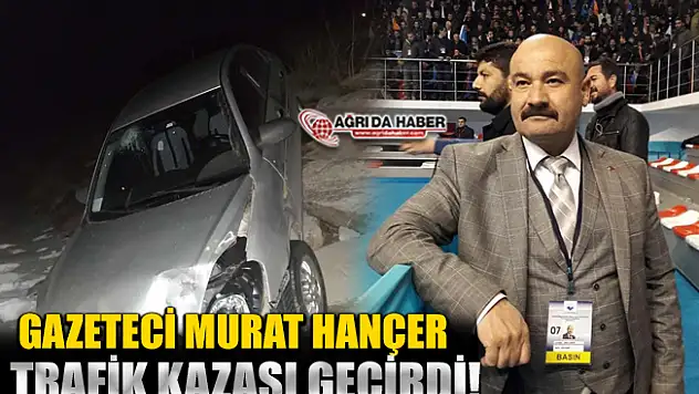 Gazeteci Murat Hançer Trafik Kazası Geçirdi!