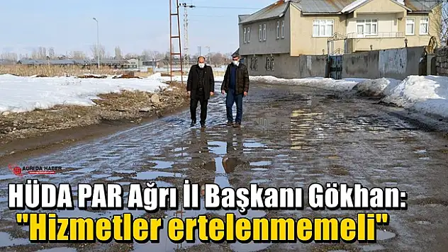 HÜDA PAR Ağrı İl Başkanı Gökhan: 'Hizmetler ertelenmemeli'