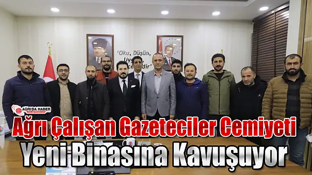 Ağrı Çalışan Gazeteciler Cemiyeti Yeni Binasına Kavuşuyor