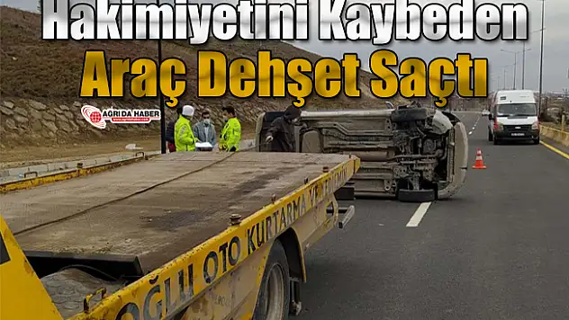 Ağrı'da Hakimiyetini Kaybeden Araç Dehşet Saçtı