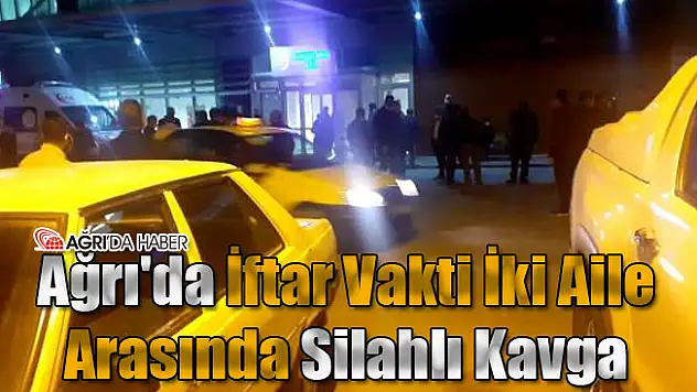 Ağrı'da İki Aile Arasında Silahlı Kavga