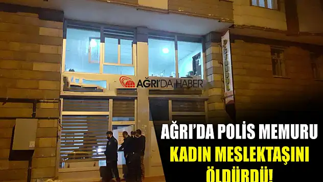 Ağrı'da Polis Memuru Tartıştığı kadın meslektaşını öldürdü