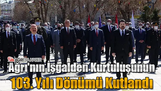 Ağrı'nın İşgalden Kurtuluşunun 103. Yılı Dönümü Kutlandı