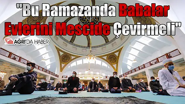 'Bu Ramazanda Babalar Evlerini Mescide Çevirmeli'
