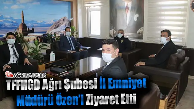 TFFHGD Ağrı Şubesi İl Emniyet Müdürü Özen'i Ziyaret Etti