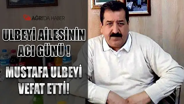 Ulbeyi Ailesinin Acı Günü! Mustafa Ulbeyi Vefat Etti