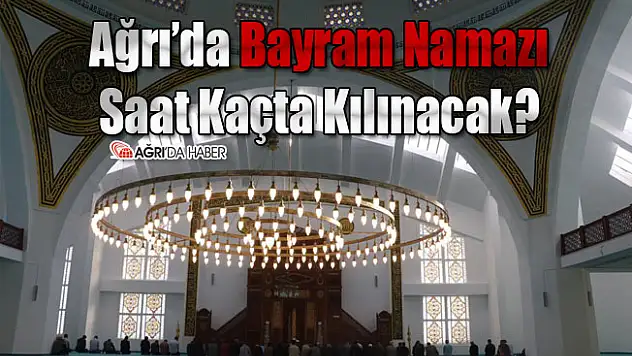 Ağrı'da Bayram Namazı Saat Kaçta Kılınacak? 2021 Ağrı Bayram Namazı Vakti