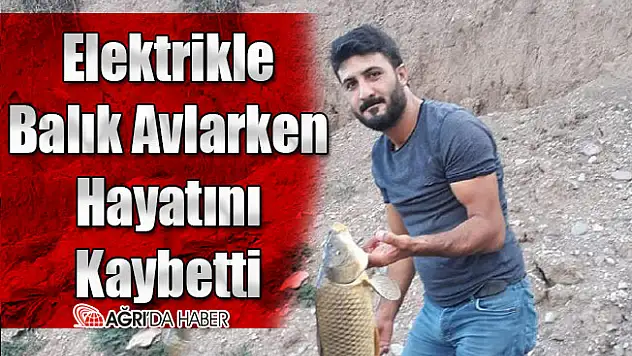 Ağrı'da Elektrik İle Balık Avlarken Hayatını Kaybetti