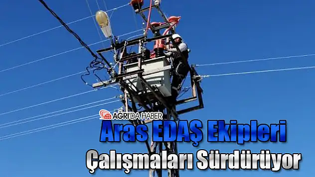 Aras EDAŞ Ekipleri Çalışmalara Devam Ediyor