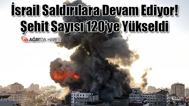 İsrail Saldırılara Devam Ediyor! Şehit Sayısı 120 Oldu
