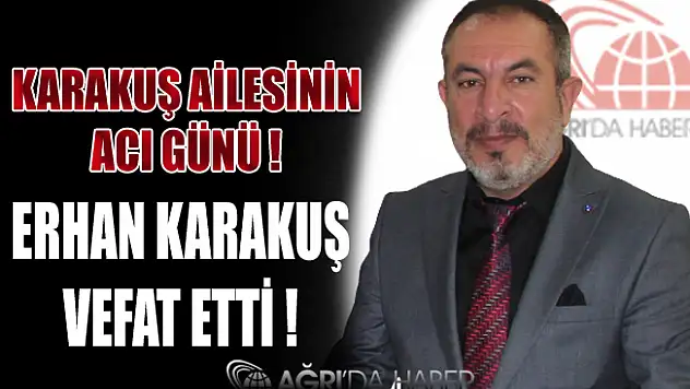 Karakuş Ailesinin Acı Günü! Erhan Karakuş Vefat Etti