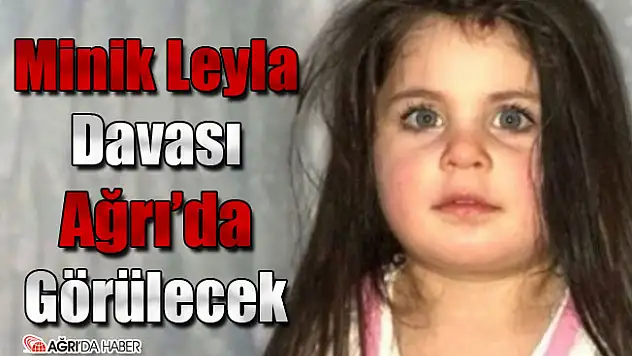 Minik Leyla Davası Ağrı'da Görülecek
