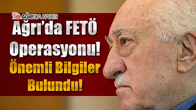 Ağrı'da FETÖ Operasyonu! Önemli Detaylara Ulaşıldı
