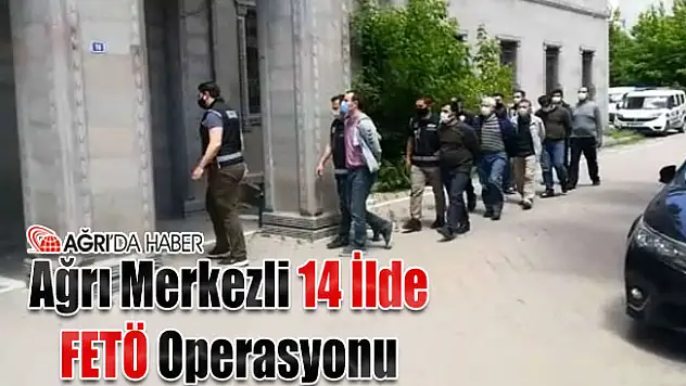 Ağrı Merkezli 14 İlde FETÖ Operasyonu