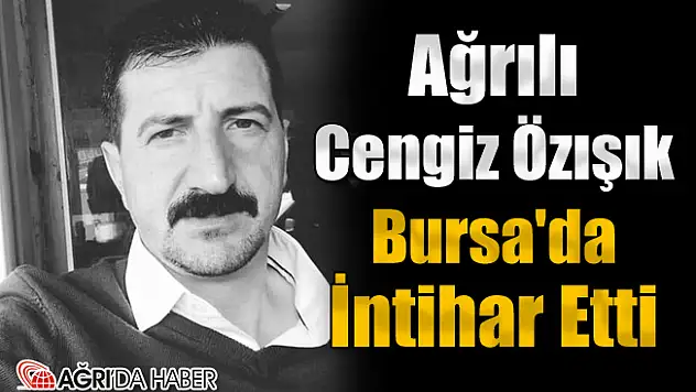 Ağrılı Cengiz Özışık Bursa'da İntihar Etti
