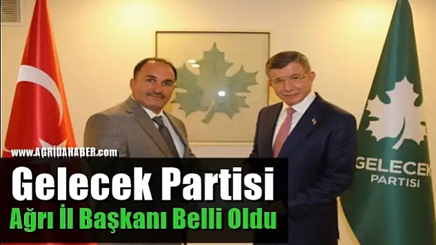 Gelecek Partisi Ağrı İl Başkanı Belli Oldu