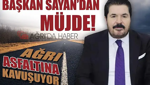Savcı SAYAN'dan Ağrı Halkına Müjde ! Ağrı Asfaltına Kavuşuyor!