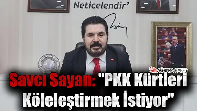 Savcı Sayan: 'PKK Kürtleri Köleleştirmek İstiyor'