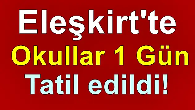 Eleşkirt'te Okullar 1 Gün Tatil Edildi!