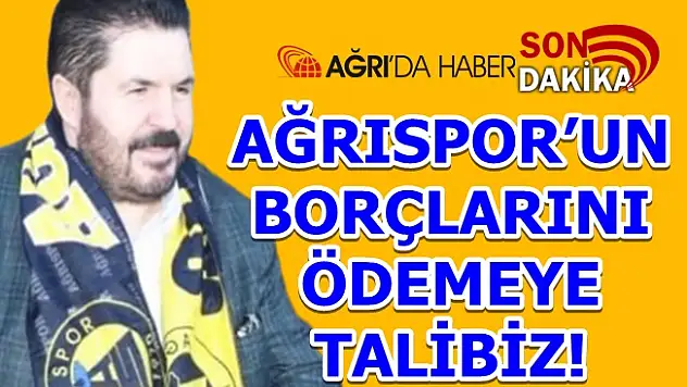 BAŞKAN SAYAN AĞRISPOR'UN BORÇLARINI ÖDEMEYE TALİBİZ!