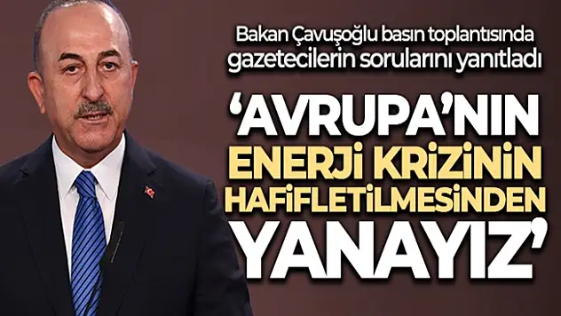 Bakan Çavuşoğlu: 'Avrupa'nın enerji krizinin hafifletilmesinden yanayız'