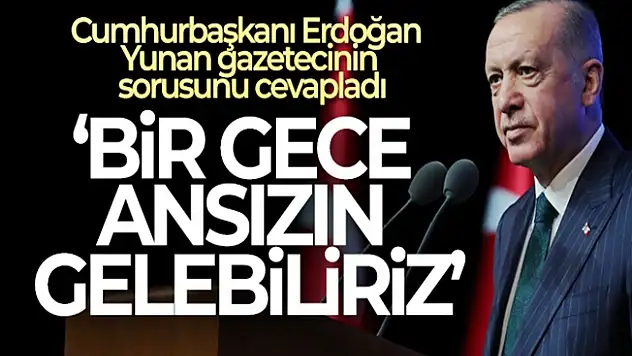 Cumhurbaşkanı Erdoğan'dan Yunan gazeteciye 'Bir gece ansızın gelebiliriz' yanıtı