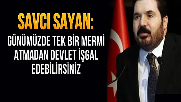 Savcı Sayan: 'Günümüzde tek bir mermi atmadan devlet işgal edebilirsiniz'