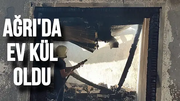 Ağrı'da bir ev kül oldu