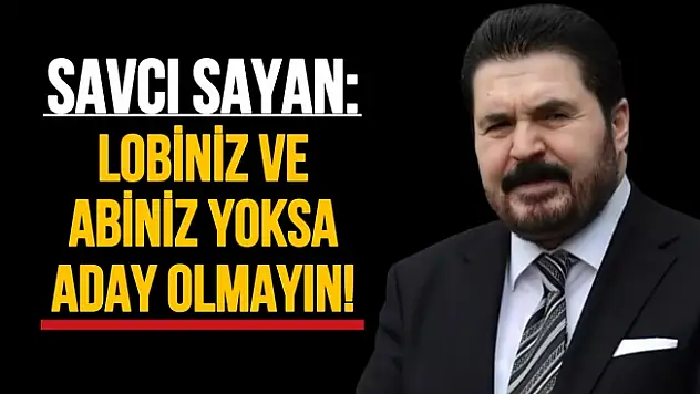 Siyasetçi Savcı Sayan: Lobiniz ve abiniz yoksa boşuna aday adayı olmayın!