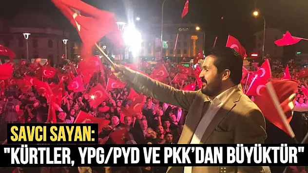 Savcı Sayan: 'Kürtler, YPG/PYD ve PKK'dan Büyüktür'
