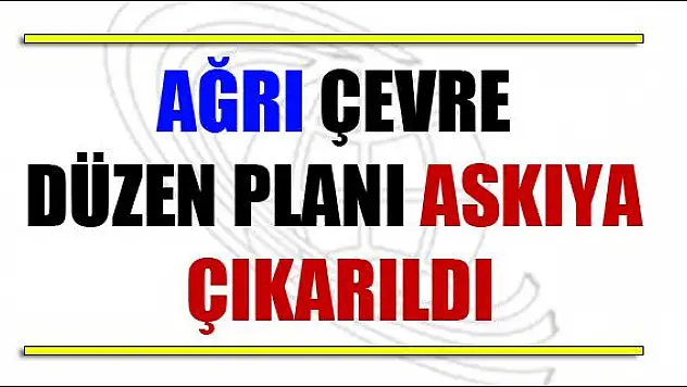 AĞRI ÇEVRE DÜZEN PLANI ASKIYA ALINDI