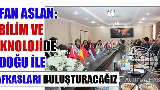İRFAN ASLAN BİLİM VE TEKNOLOJİDE DOĞU İLE KAFKASLARI BULUŞTURACAĞIZ