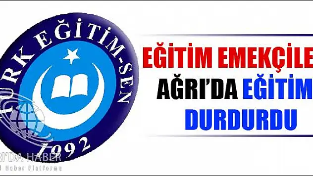 EĞİTİM EMEKÇİLERİ AĞRI DA EĞİTİMİ DURDURDU