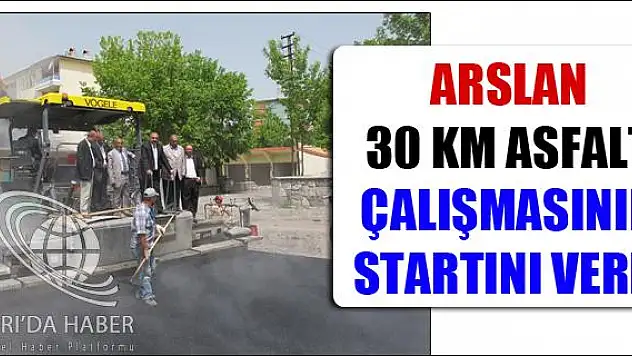 ARSLAN 30 KM ASFALT ÇALIŞMASININ STARTINI VERDİ